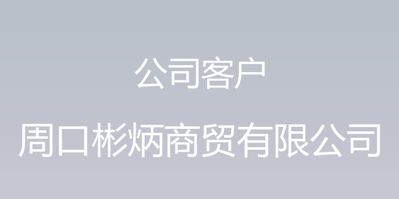 公司客户 - 周口彬炳商贸有限公司