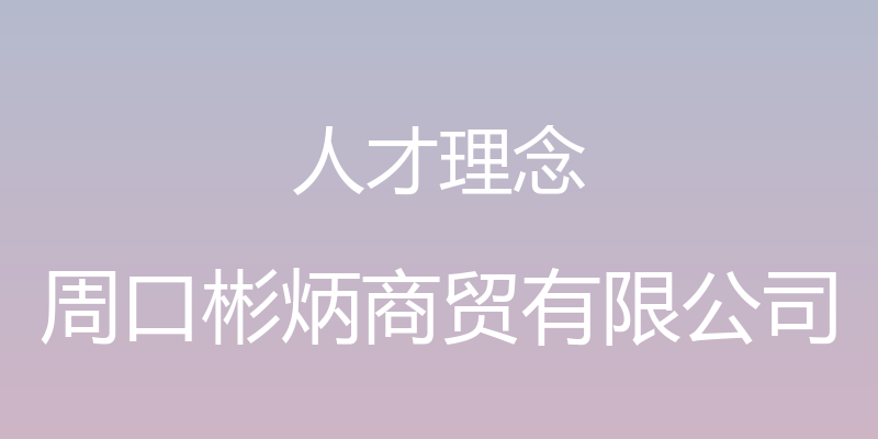 人才理念 - 周口彬炳商贸有限公司