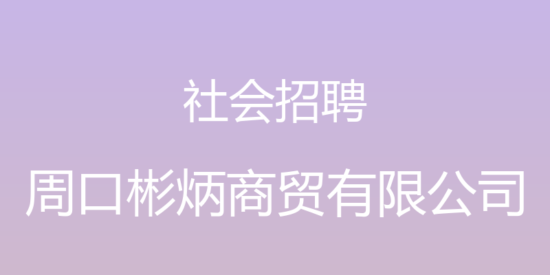 社会招聘 - 周口彬炳商贸有限公司