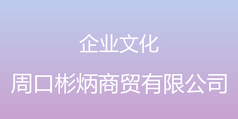 企业文化 - 周口彬炳商贸有限公司